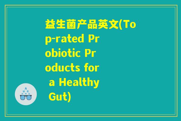 益生菌产品英文(Top-rated Probiotic Products for a Healthy Gut)