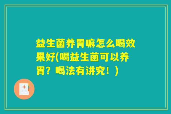 益生菌养胃嘛怎么喝效果好(喝益生菌可以养胃?喝法有讲究!) 益生菌养胃嘛怎么喝效果好(喝益生菌可以养胃?喝法有讲究!)