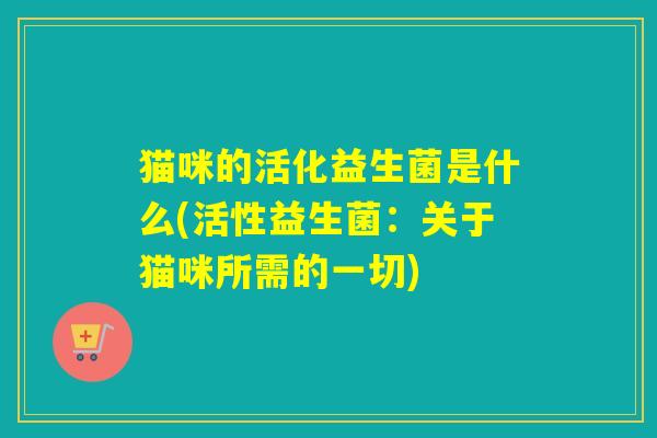猫咪的活化益生菌是什么(活性益生菌：关于猫咪所需的一切)