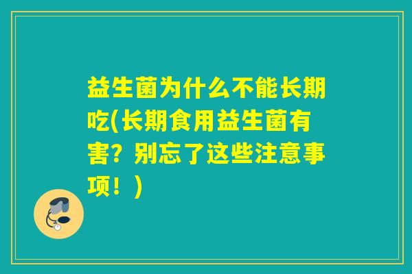 益生菌为什么不能长期吃(长期食用益生菌有害？别忘了这些注意事项！)
