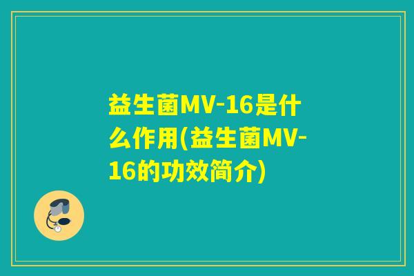 益生菌MV-16是什么作用(益生菌MV-16的功效简介) 益生菌MV-16是什么作用(益生菌MV-16的功效简介)