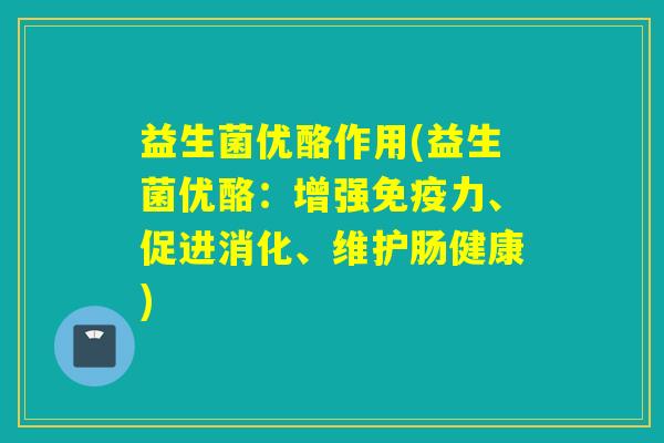 益生菌优酪作用(益生菌优酪：增强免疫力、促进消化、维护肠健康)