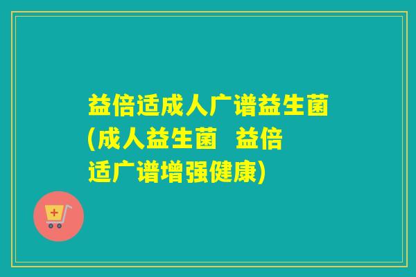 益倍适成人广谱益生菌(成人益生菌  益倍适广谱增强健康)