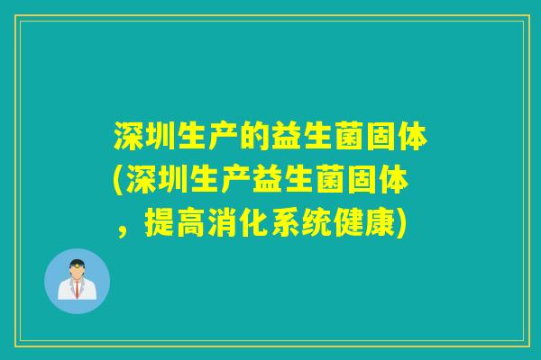 深圳生产的益生菌固体(深圳生产益生菌固体，提高消化系统健康)
