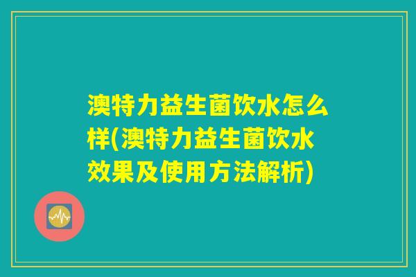 澳特力益生菌饮水怎么样(澳特力益生菌饮水效果及使用方法解析) 澳特力益生菌饮水怎么样(澳特力益生菌饮水效果及使用方法解析)