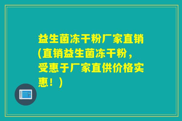 益生菌冻干粉厂家直销(直销益生菌冻干粉，受惠于厂家直供价格实惠！)