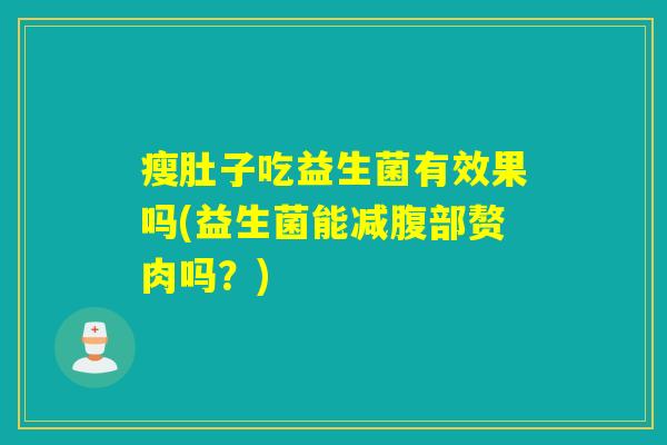 瘦肚子吃益生菌有效果吗(益生菌能减腹部赘肉吗？)