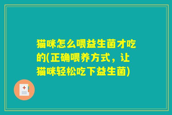 猫咪怎么喂益生菌才吃的(正确喂养方式，让猫咪轻松吃下益生菌)