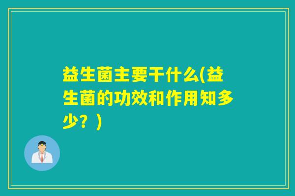 益生菌主要干什么(益生菌的功效和作用知多少？)