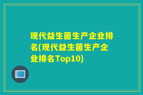 现代益生菌生产企业排名(现代益生菌生产企业排名Top10)