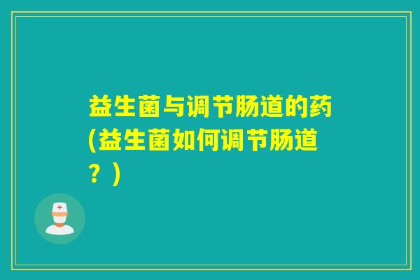 益生菌与调节肠道的药(益生菌如何调节肠道？)