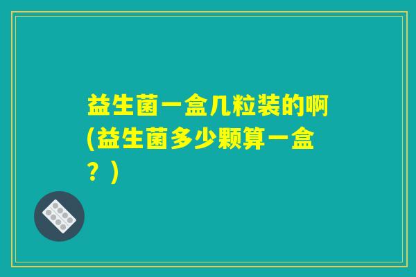 益生菌一盒几粒装的啊(益生菌多少颗算一盒？)