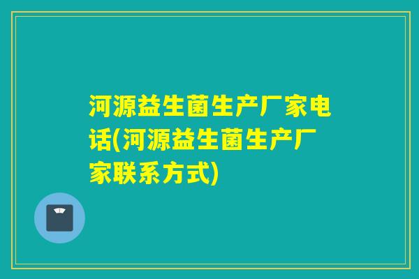 河源益生菌生产厂家电话(河源益生菌生产厂家联系方式)
