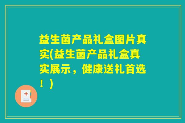 益生菌产品礼盒图片真实(益生菌产品礼盒真实展示，健康送礼首选！)