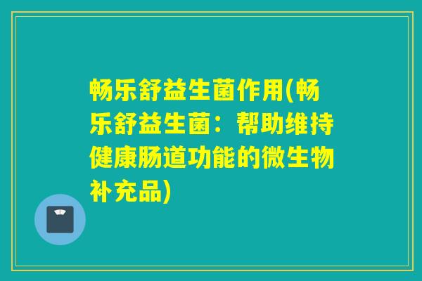 畅乐舒益生菌作用(畅乐舒益生菌：帮助维持健康肠道功能的微生物补充品)
