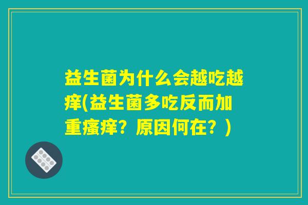 益生菌为什么会越吃越痒(益生菌多吃反而加重瘙痒？原因何在？)