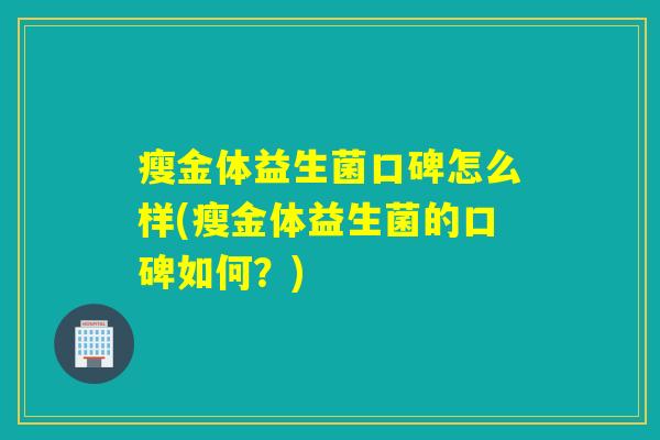 瘦金体益生菌口碑怎么样(瘦金体益生菌的口碑如何？)