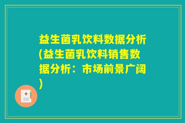益生菌乳饮料数据分析(益生菌乳饮料销售数据分析：市场前景广阔)