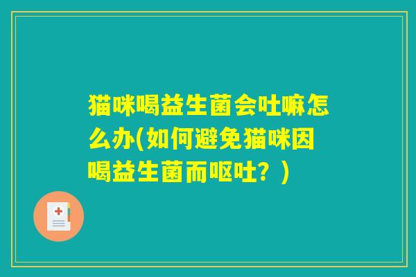 猫咪喝益生菌会吐嘛怎么办(如何避免猫咪因喝益生菌而呕吐？)
