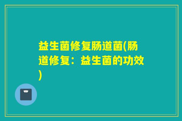 益生菌修复肠道菌(肠道修复：益生菌的功效)