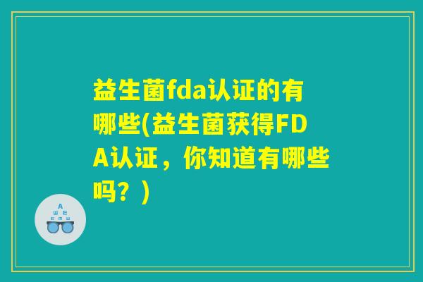 益生菌fda认证的有哪些(益生菌获得FDA认证，你知道有哪些吗？)