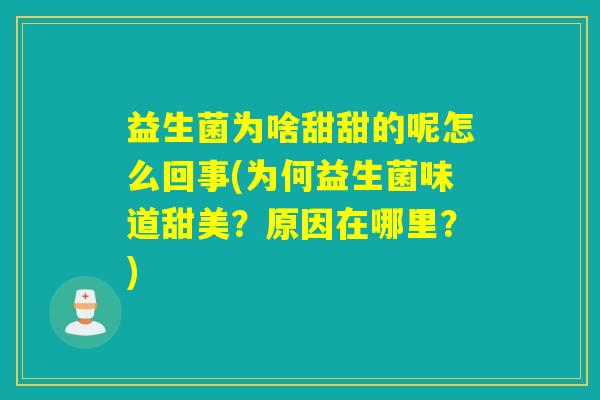 益生菌为啥甜甜的呢怎么回事(为何益生菌味道甜美？原因在哪里？)