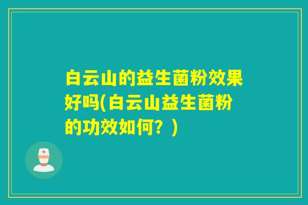 白云山的益生菌粉效果好吗(白云山益生菌粉的功效如何？)