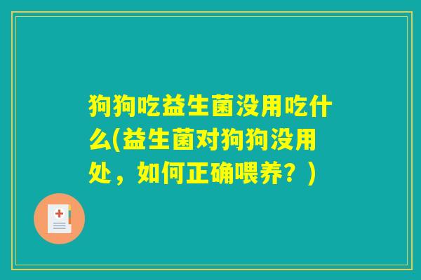 狗狗吃益生菌没用吃什么(益生菌对狗狗没用处，如何正确喂养？)