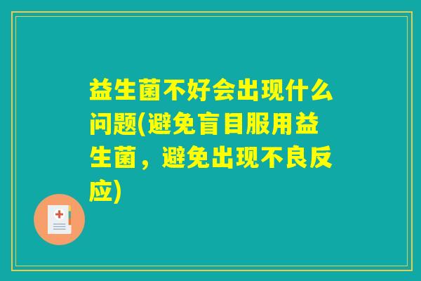 益生菌不好会出现什么问题(避免盲目服用益生菌，避免出现不良反应)