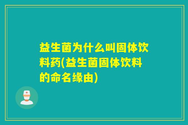 益生菌为什么叫固体饮料药(益生菌固体饮料的命名缘由)