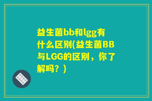 益生菌bb和lgg有什么区别(益生菌BB与LGG的区别，你了解吗？)