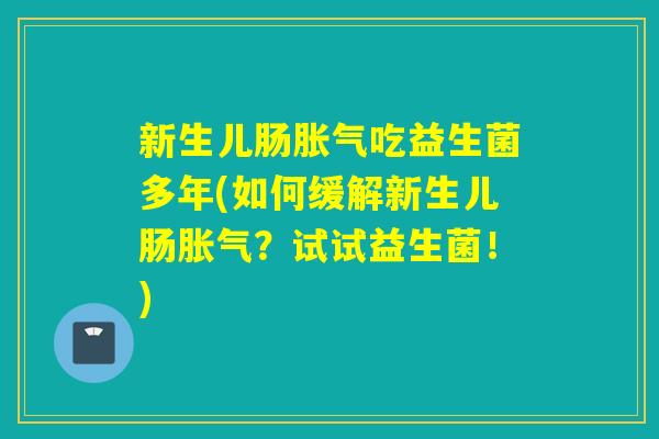新生儿肠胀气吃益生菌多年(如何缓解新生儿肠胀气？试试益生菌！)