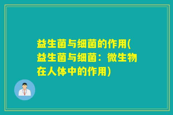 益生菌与细菌的作用(益生菌与细菌：微生物在人体中的作用)