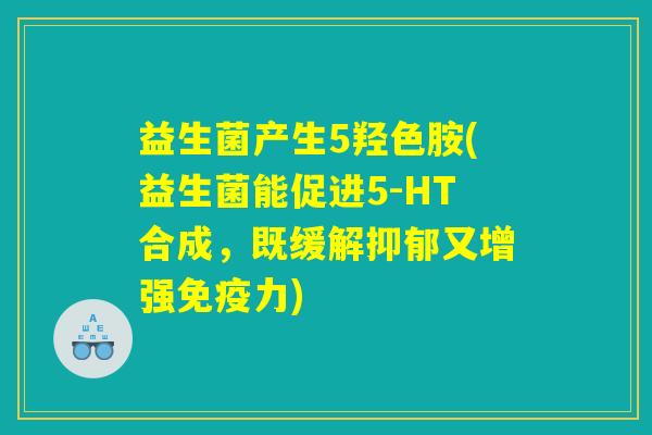 益生菌产生5羟色胺(益生菌能促进5-HT合成，既缓解抑郁又增强免疫力)