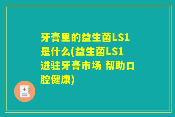 牙膏里的益生菌LS1是什么(益生菌LS1进驻牙膏市场 帮助口腔健康)