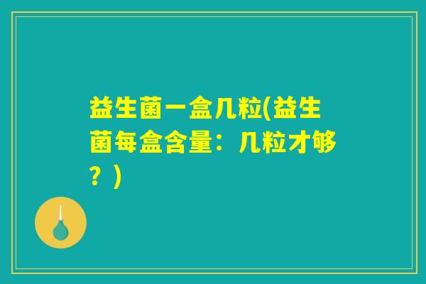 益生菌一盒几粒(益生菌每盒含量：几粒才够？)