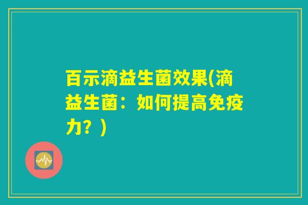 百示滴益生菌效果(滴益生菌：如何提高免疫力？)