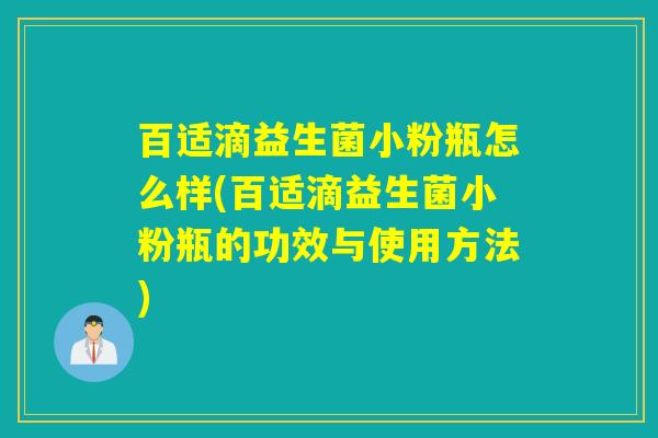 百适滴益生菌小粉瓶怎么样(百适滴益生菌小粉瓶的功效与使用方法)