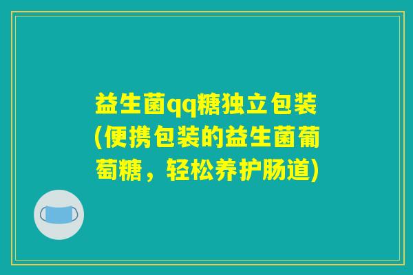 益生菌qq糖独立包装(便携包装的益生菌葡萄糖，轻松养护肠道)