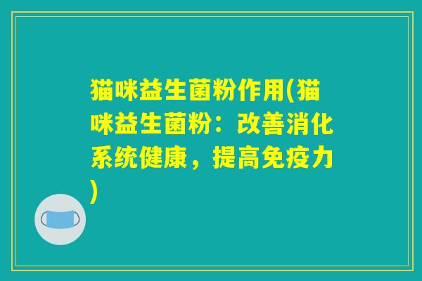 猫咪益生菌粉作用(猫咪益生菌粉：改善消化系统健康，提高免疫力)