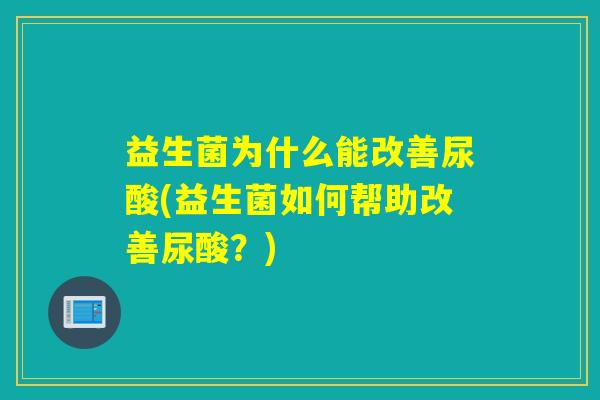 益生菌为什么能改善尿酸(益生菌如何帮助改善尿酸？)