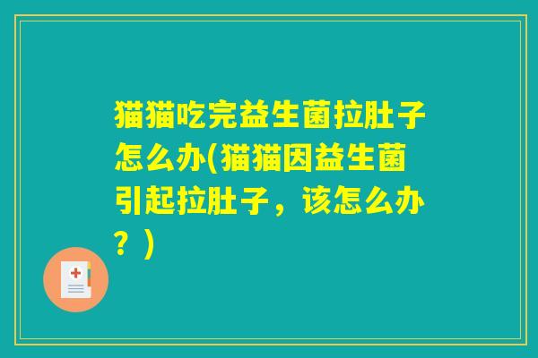 猫猫吃完益生菌拉肚子怎么办(猫猫因益生菌引起拉肚子，该怎么办？)