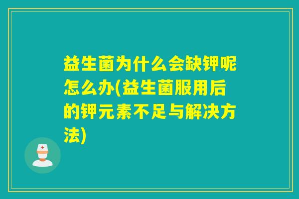 益生菌为什么会缺钾呢怎么办(益生菌服用后的钾元素不足与解决方法) 益生菌为什么会缺钾呢怎么办(益生菌服用后的钾元素不足与解决方法)