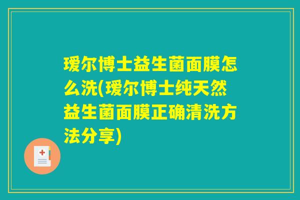 瑷尔博士益生菌面膜怎么洗(瑷尔博士纯天然益生菌面膜正确清洗方法分享)