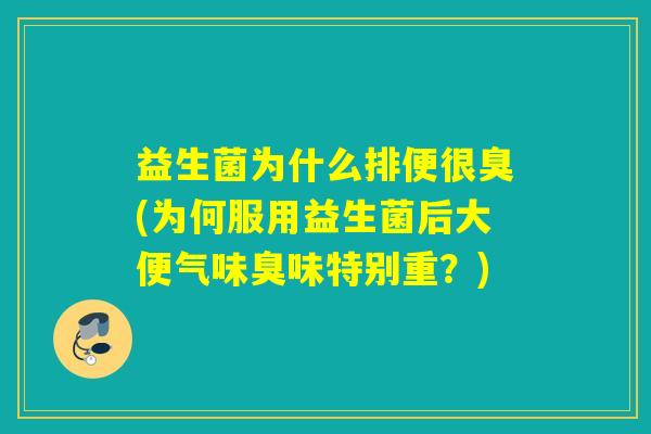 益生菌为什么排便很臭(为何服用益生菌后大便气味臭味特别重?) 益生菌为什么排便很臭(为何服用益生菌后大便气味臭味特别重?)