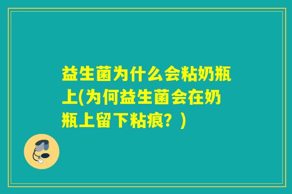 益生菌为什么会粘奶瓶上(为何益生菌会在奶瓶上留下粘痕？)