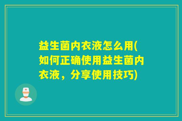 益生菌内衣液怎么用(如何正确使用益生菌内衣液，分享使用技巧)