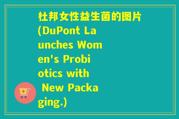 杜邦女性益生菌的图片(DuPont Launches Women's Probiotics with New Packaging.)