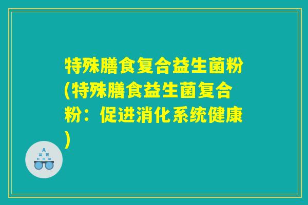 特殊膳食复合益生菌粉(特殊膳食益生菌复合粉：促进消化系统健康)