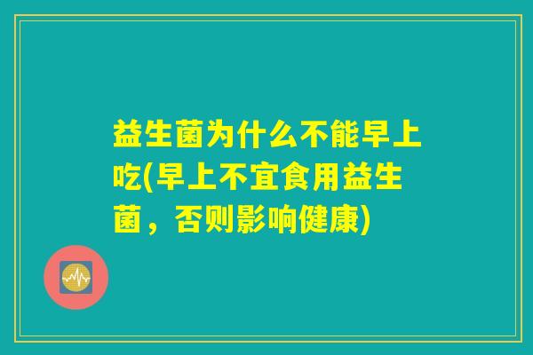 益生菌为什么不能早上吃(早上不宜食用益生菌，否则影响健康)